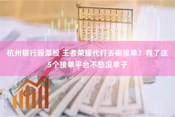 杭州银行股票股 王者荣耀代打去哪接单？有了这5个接单平台不愁没单子