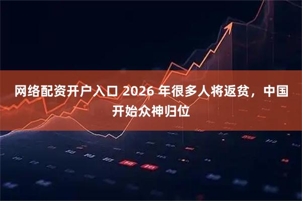 网络配资开户入口 2026 年很多人将返贫，中国开始众神归位