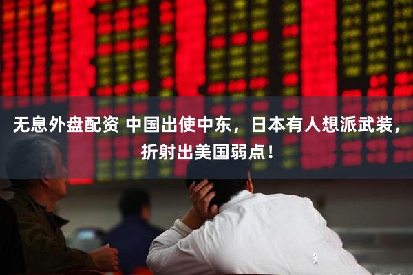 无息外盘配资 中国出使中东，日本有人想派武装，折射出美国弱点！