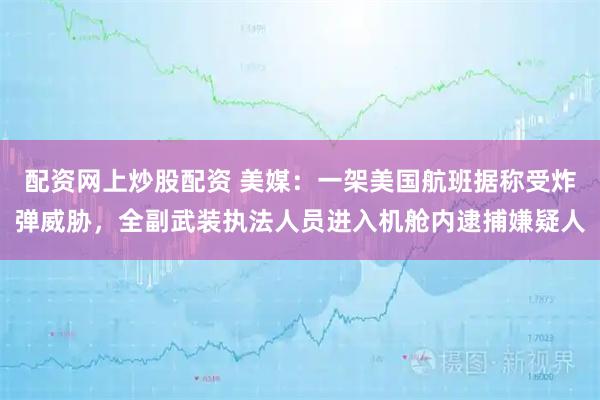 配资网上炒股配资 美媒：一架美国航班据称受炸弹威胁，全副武装执法人员进入机舱内逮捕嫌疑人