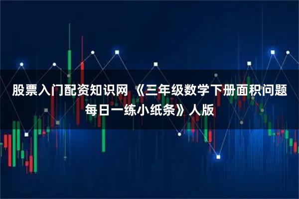 股票入门配资知识网 《三年级数学下册面积问题每日一练小纸条》人版